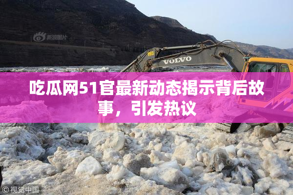 吃瓜网51官最新动态揭示背后故事，引发热议