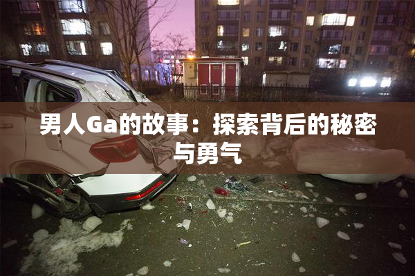 男人Ga的故事：探索背后的秘密与勇气