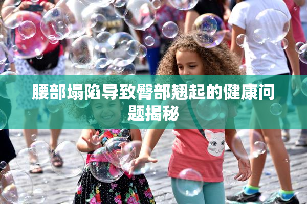 腰部塌陷导致臀部翘起的健康问题揭秘