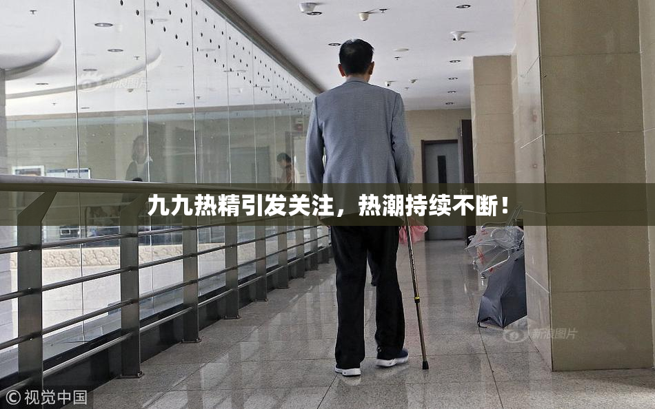 九九热精引发关注，热潮持续不断！