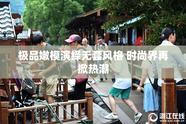 极品嫩模演绎无套风格 时尚界再掀热潮