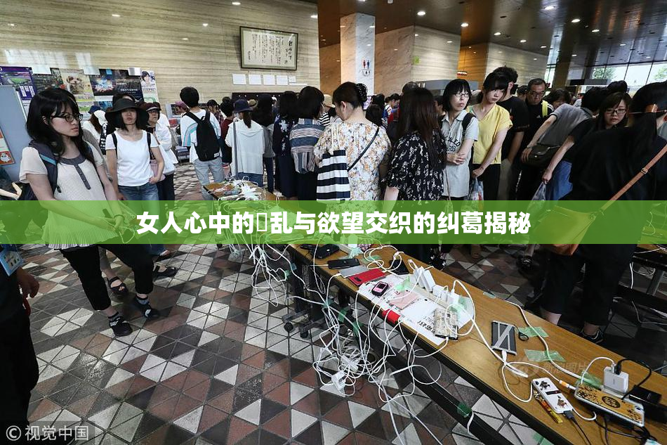 女人心中的婬乱与欲望交织的纠葛揭秘