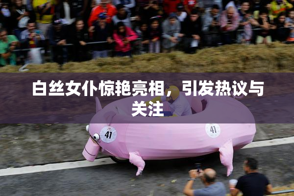 白丝女仆惊艳亮相，引发热议与关注