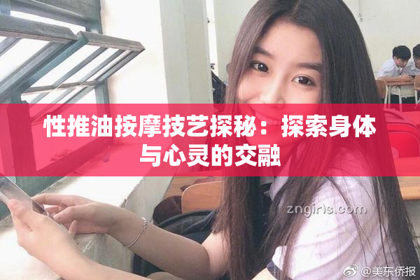 性推油按摩技艺探秘：探索身体与心灵的交融