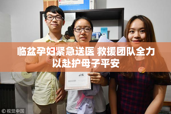 临盆孕妇紧急送医 救援团队全力以赴护母子平安
