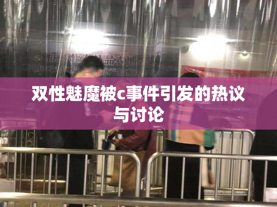 双性魅魔被c事件引发的热议与讨论