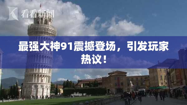最强大神91震撼登场，引发玩家热议！