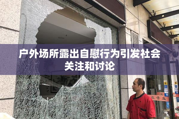 户外场所露出自慰行为引发社会关注和讨论