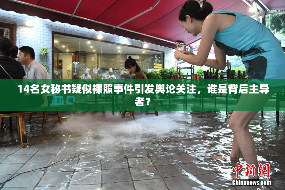 14名女秘书疑似裸照事件引发舆论关注，谁是背后主导者？