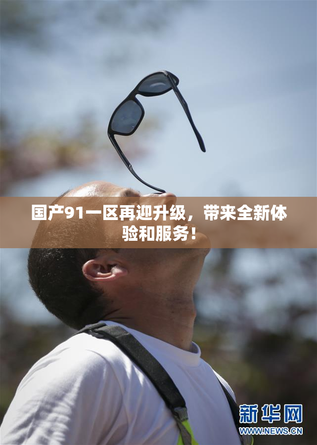 国产91一区再迎升级，带来全新体验和服务！