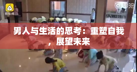 男人与生活的思考：重塑自我，展望未来