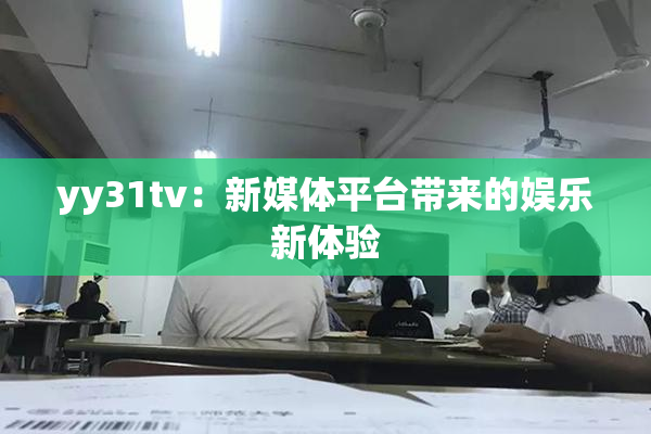 yy31tv：新媒体平台带来的娱乐新体验