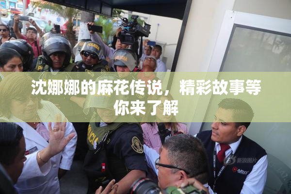 沈娜娜的麻花传说，精彩故事等你来了解