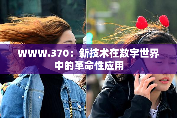 WWW.370：新技术在数字世界中的革命性应用