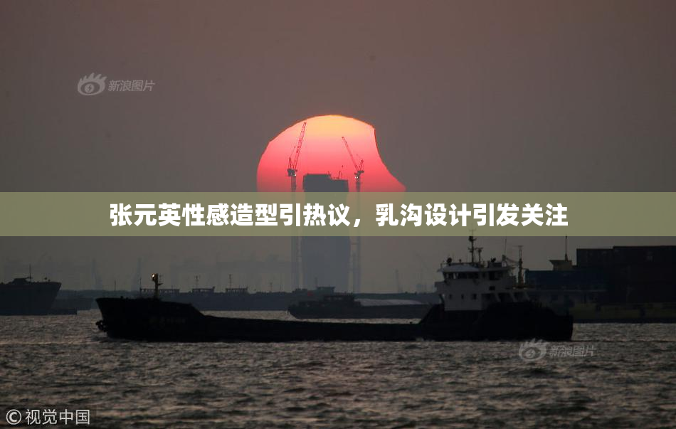 张元英性感造型引热议，乳沟设计引发关注