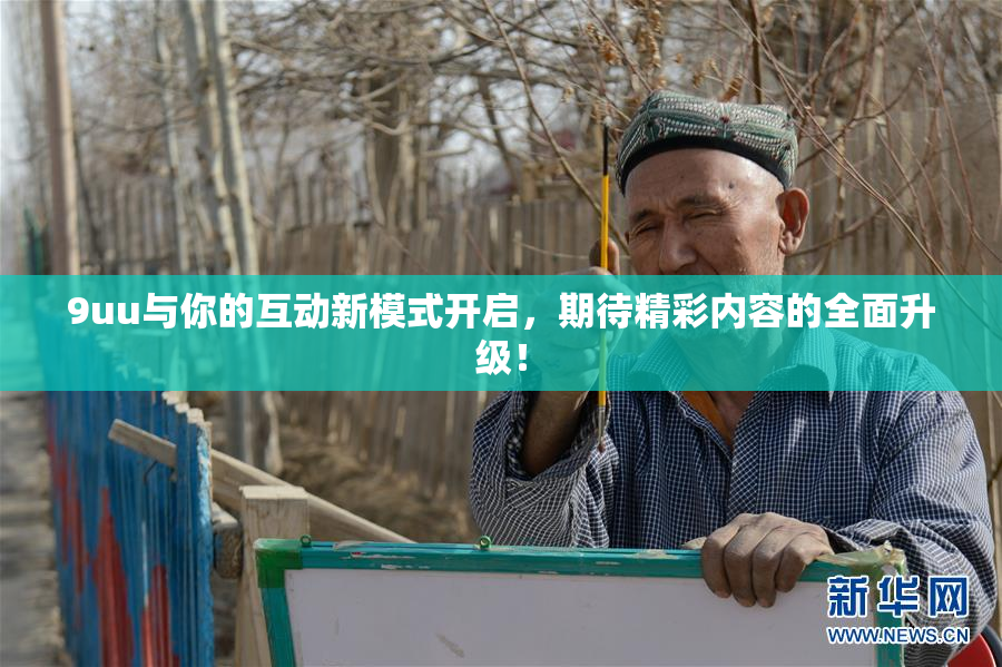 9uu与你的互动新模式开启，期待精彩内容的全面升级！