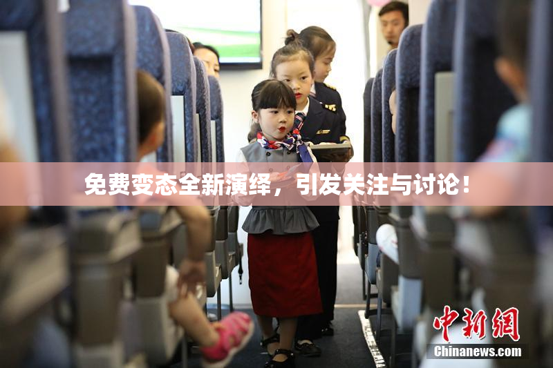 免费变态全新演绎，引发关注与讨论！
