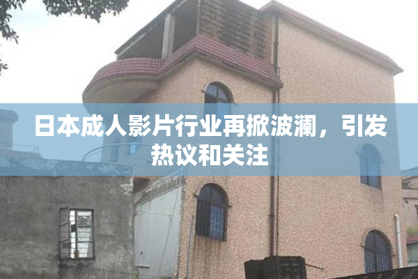 日本成人影片行业再掀波澜，引发热议和关注