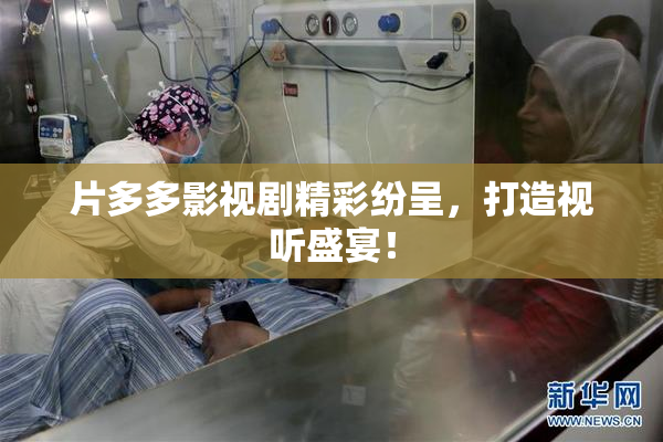 片多多影视剧精彩纷呈，打造视听盛宴！