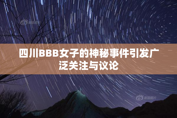 四川BBB女子的神秘事件引发广泛关注与议论