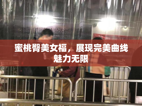 蜜桃臀美女福，展现完美曲线魅力无限