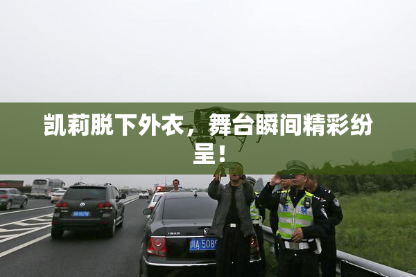 凯莉脱下外衣，舞台瞬间精彩纷呈！