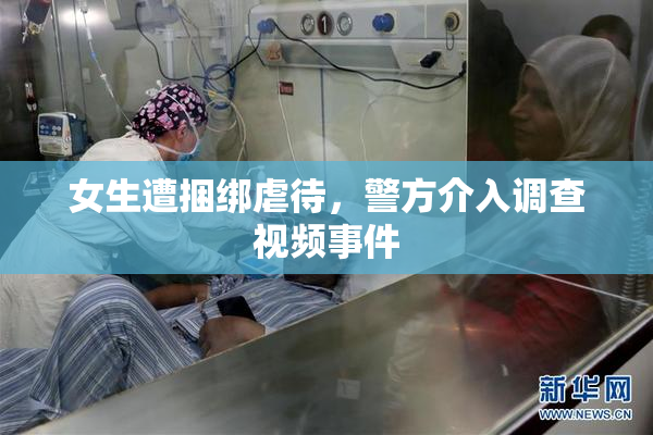 女生遭捆绑虐待，警方介入调查视频事件