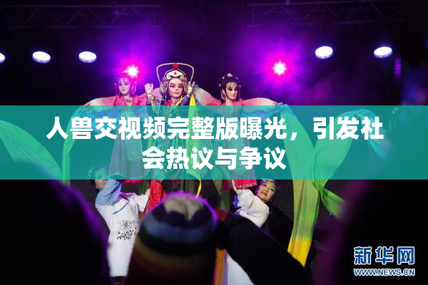 人兽交视频完整版曝光，引发社会热议与争议