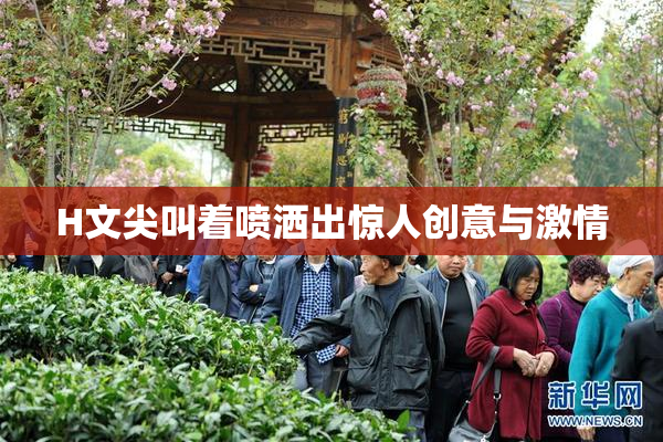 H文尖叫着喷洒出惊人创意与激情