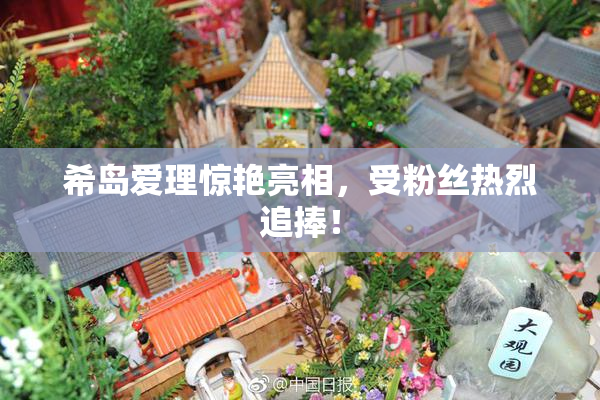 希岛爱理惊艳亮相，受粉丝热烈追捧！