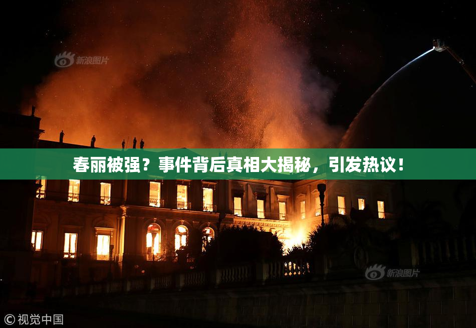 春丽被强？事件背后真相大揭秘，引发热议！
