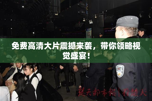 免费高清大片震撼来袭，带你领略视觉盛宴！