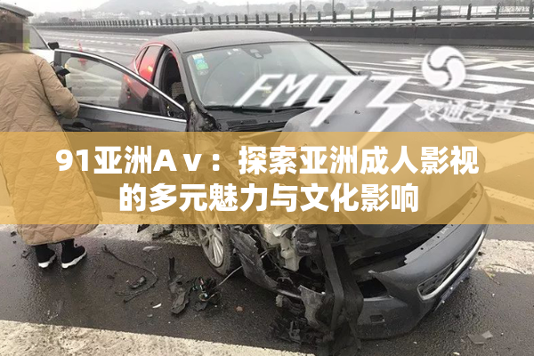 91亚洲Aⅴ：探索亚洲成人影视的多元魅力与文化影响