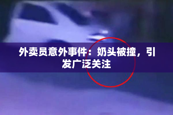 外卖员意外事件：奶头被撞，引发广泛关注