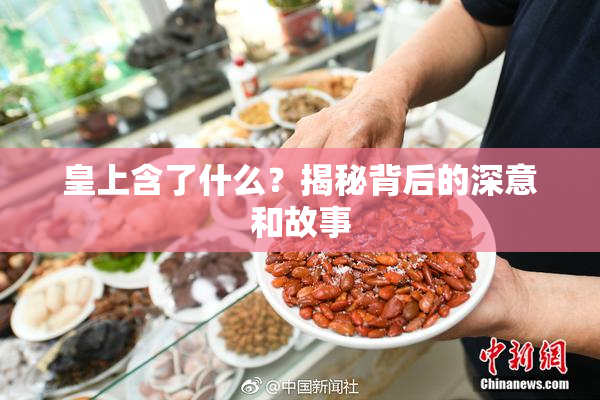 皇上含了什么？揭秘背后的深意和故事