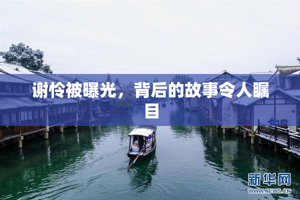 谢怜被曝光，背后的故事令人瞩目