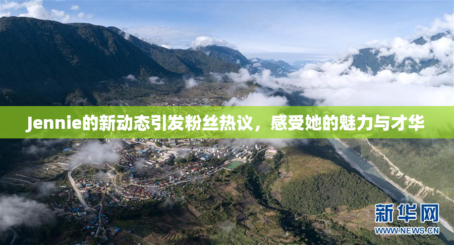 Jennie的新动态引发粉丝热议，感受她的魅力与才华