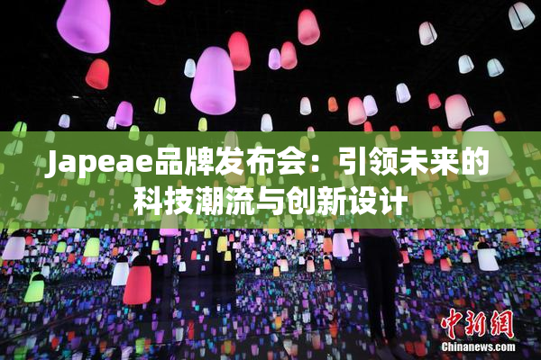 Japeae品牌发布会：引领未来的科技潮流与创新设计