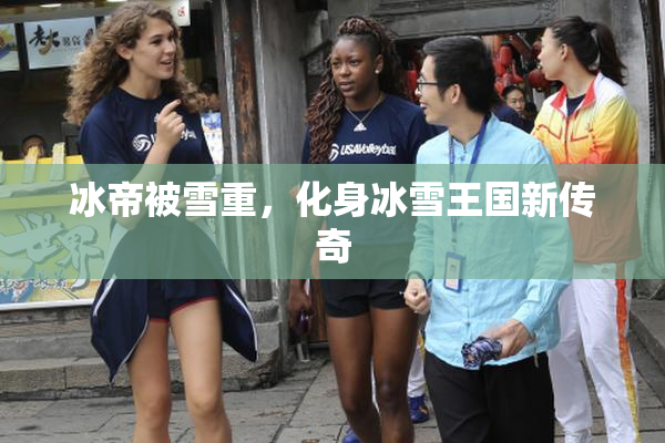 冰帝被雪重，化身冰雪王国新传奇