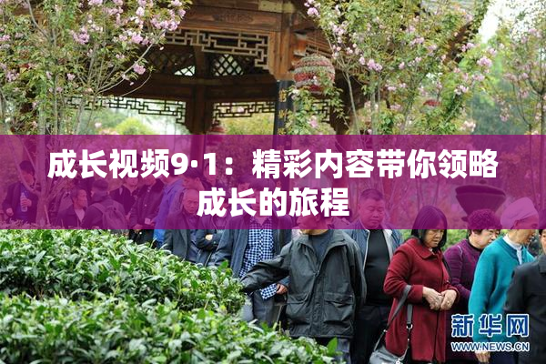 成长视频9·1：精彩内容带你领略成长的旅程