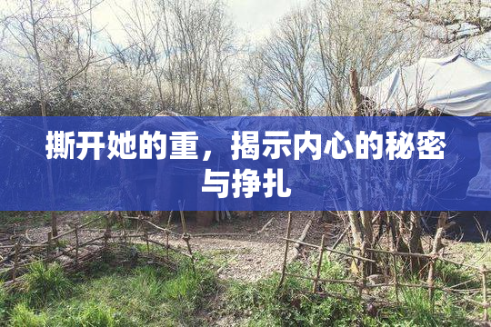 撕开她的重，揭示内心的秘密与挣扎