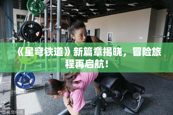 《星穹铁道》新篇章揭晓，冒险旅程再启航！