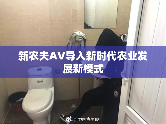 新农夫AV导入新时代农业发展新模式