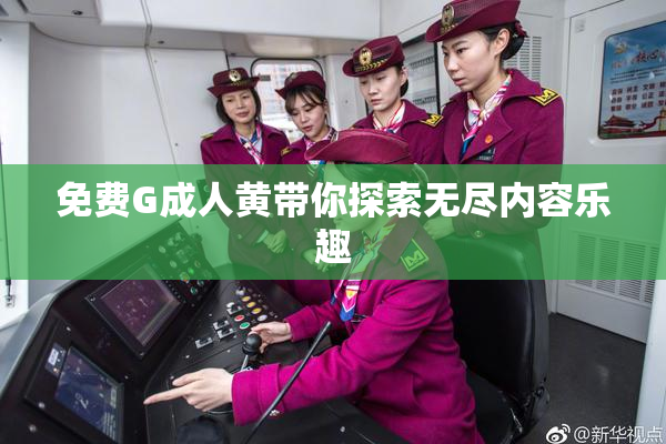 免费G成人黄带你探索无尽内容乐趣