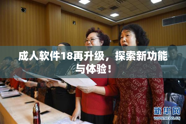成人软件18再升级，探索新功能与体验！
