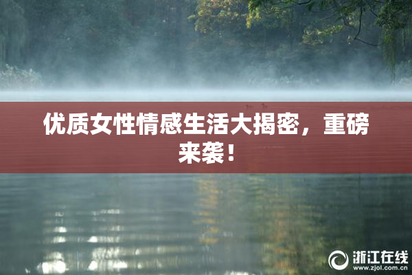 优质女性情感生活大揭密，重磅来袭！