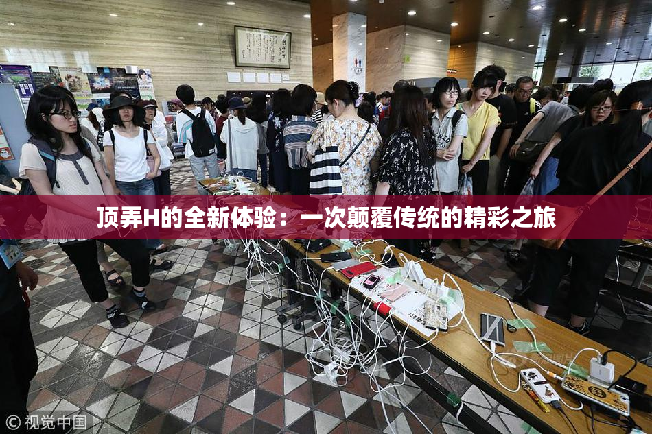 顶弄H的全新体验：一次颠覆传统的精彩之旅
