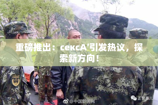 重磅推出：сексA′引发热议，探索新方向！