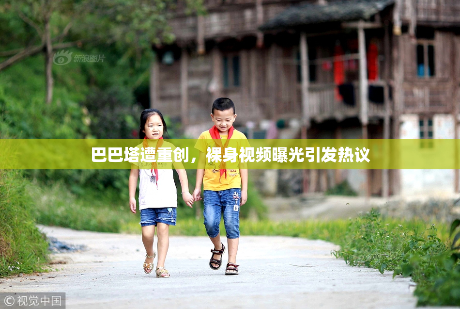 巴巴塔遭重创，裸身视频曝光引发热议