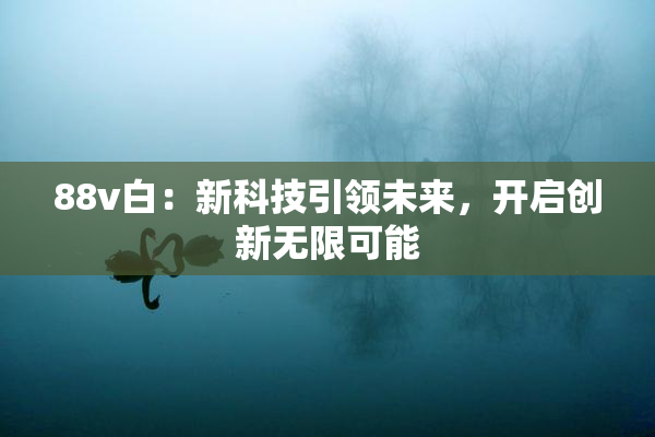 88v白：新科技引领未来，开启创新无限可能